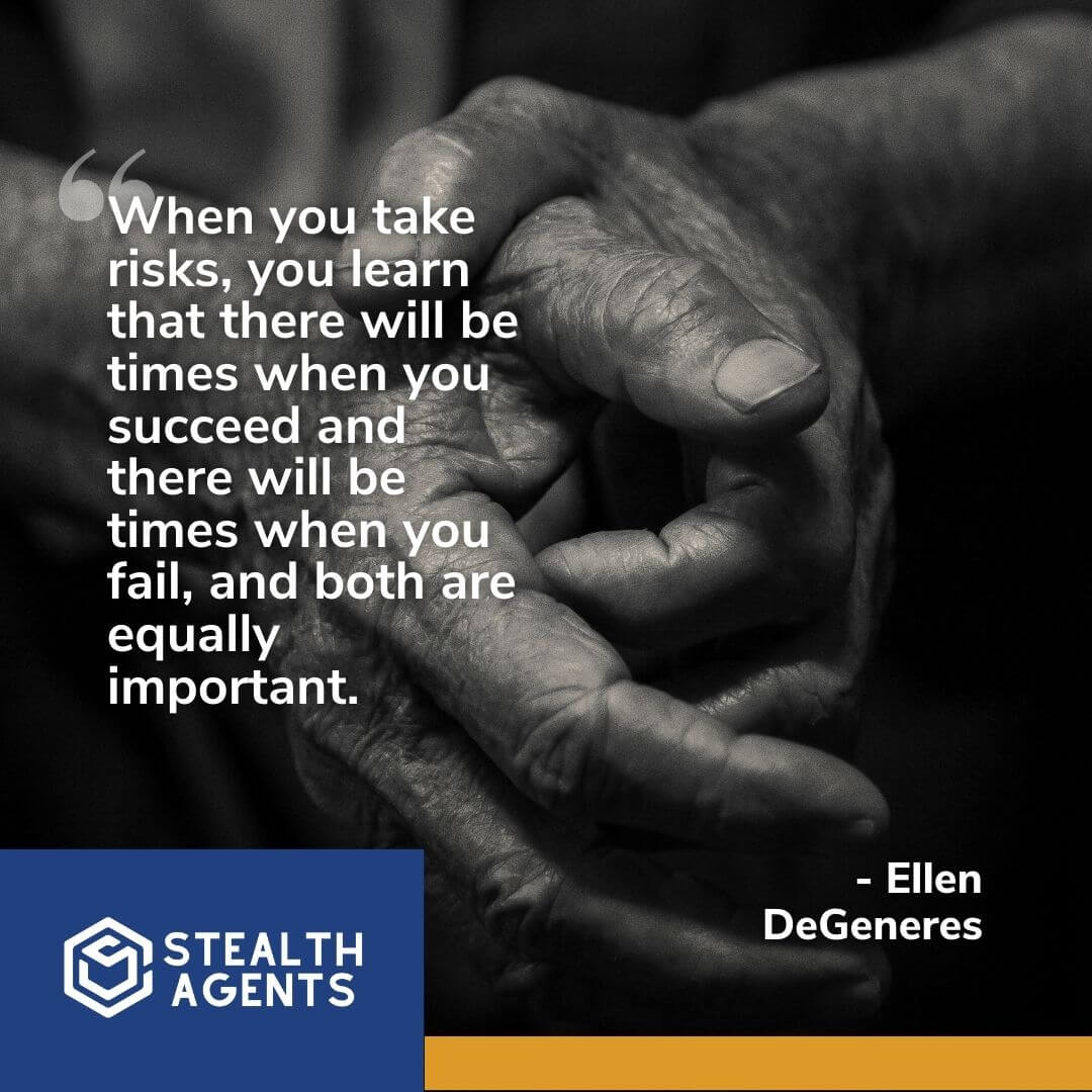 "When you take risks, you learn that there will be times when you succeed and there will be times when you fail, and both are equally important." - Ellen DeGeneres