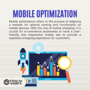 Mobile Optimization Mobile optimization refers to the process of adapting a website for optimal viewing and functionality on mobile devices. With the rise of mobile shopping, it is crucial for e-commerce businesses to have a user-friendly and responsive mobile site to provide a seamless shopping experience for customers.