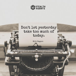 "Don't let yesterday take too much of today." - Will Rogers