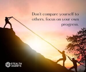 "Don't compare yourself to others, focus on your own progress."