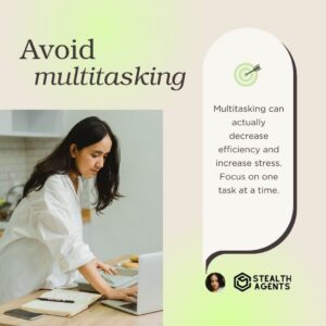 Avoid multitasking: Multitasking can actually decrease efficiency and increase stress. Focus on one task at a time.