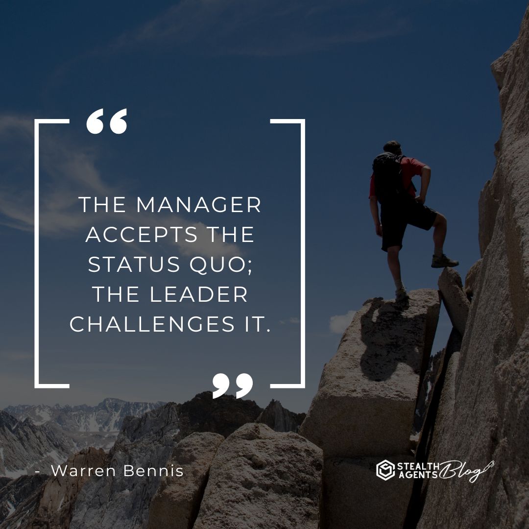 "The manager accepts the status quo; the leader challenges it." — Warren Bennis