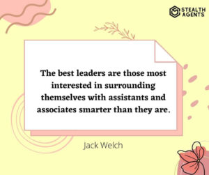 "The best leaders are those most interested in surrounding themselves with assistants and associates smarter than they are." - Jack Welch