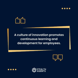 "A culture of innovation promotes continuous learning and development for employees."