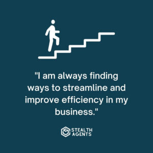"I am always finding ways to streamline and improve efficiency in my business."