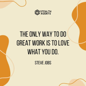 "The only way to do great work is to love what you do." - Steve Jobs