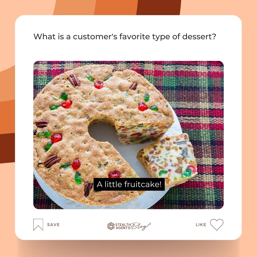 What is a customer's favorite type of dessert? A little fruitcake!