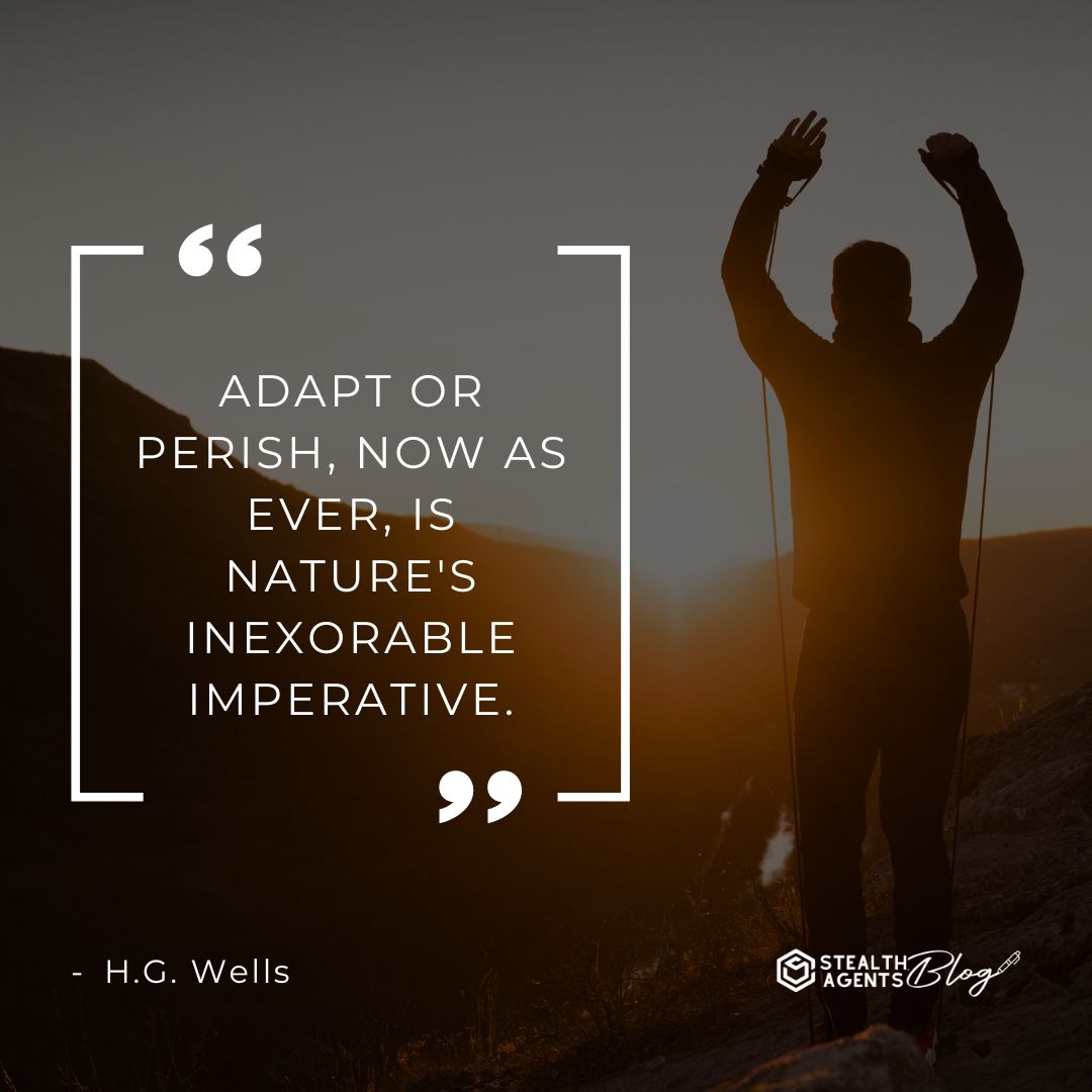 "Adapt or perish, now as ever, is nature's inexorable imperative." — H.G. Wells