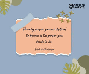 "The only person you are destined to become is the person you decide to be." - Ralph Waldo Emerson
