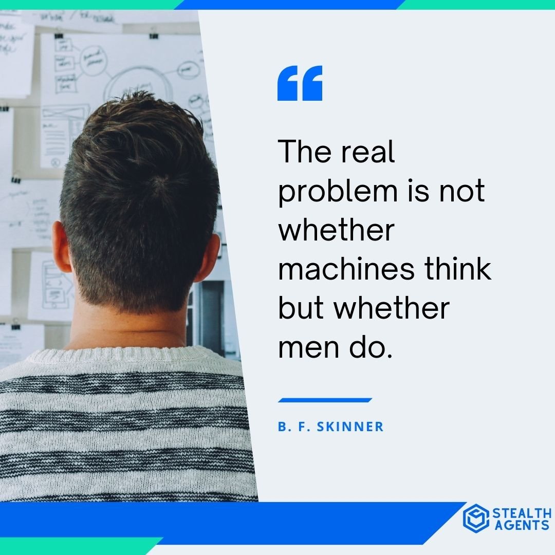 "The real problem is not whether machines think but whether men do." - B. F. Skinner