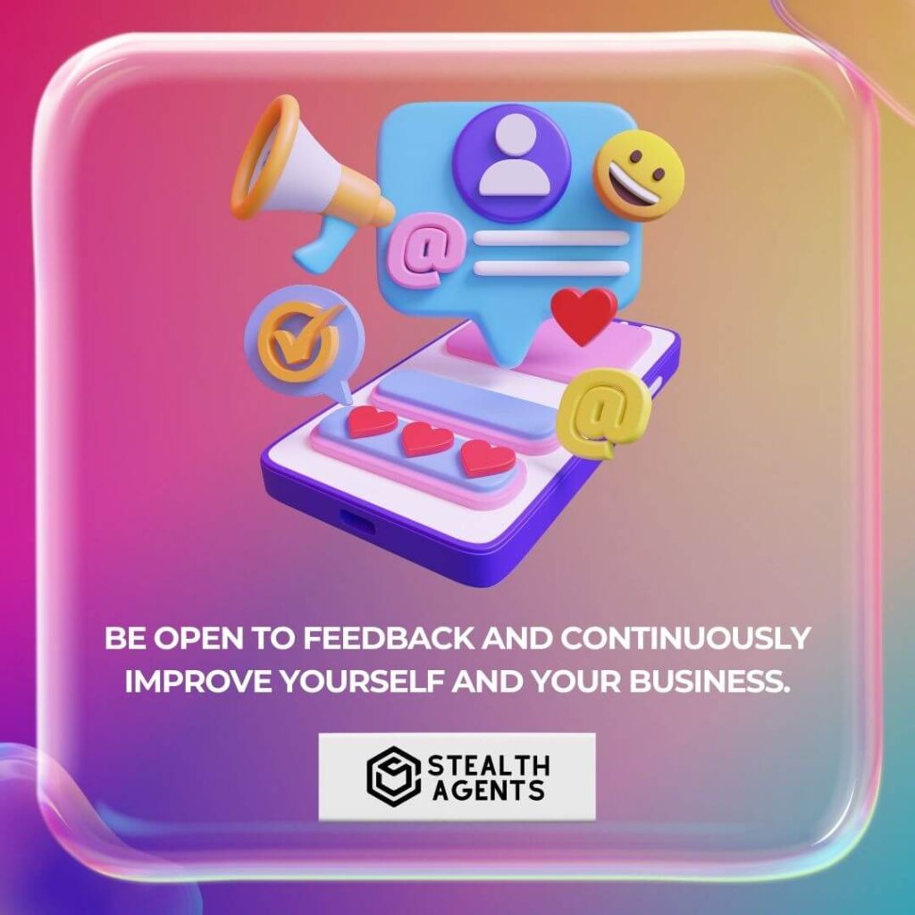 Be open to feedback and continuously improve yourself and your business.