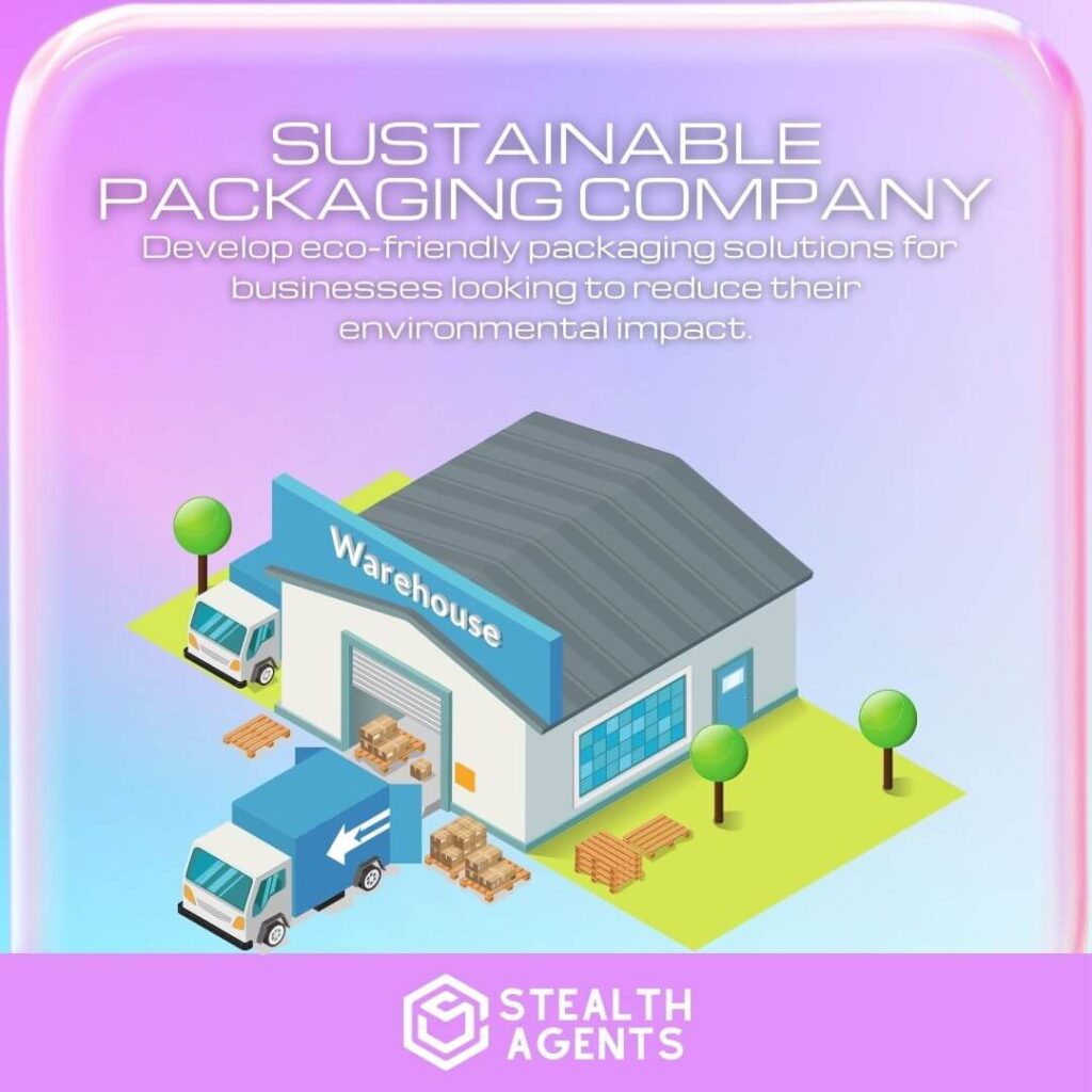 Sustainable Packaging Company: Develop eco-friendly packaging solutions for businesses looking to reduce their environmental impact.