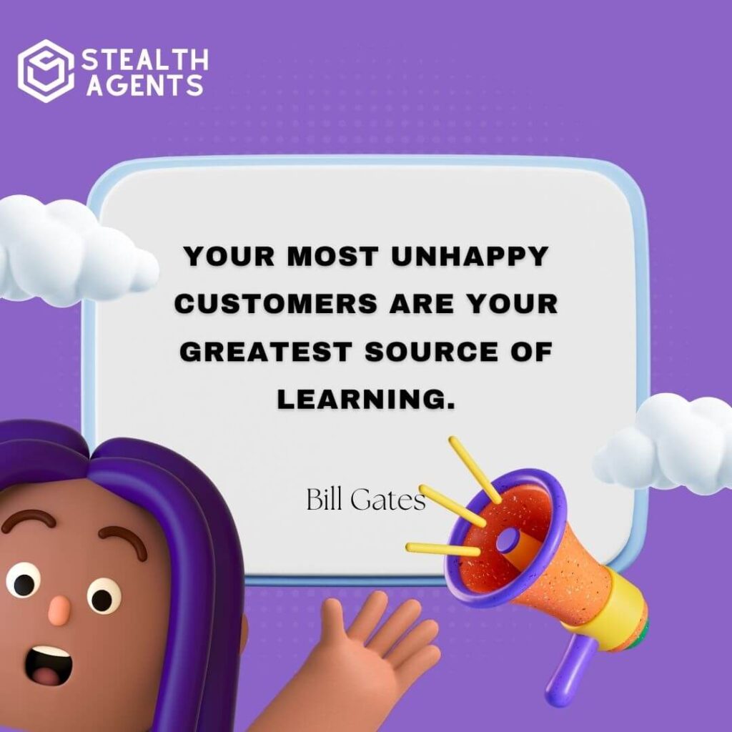 "Your most unhappy customers are your greatest source of learning." - Bill Gates