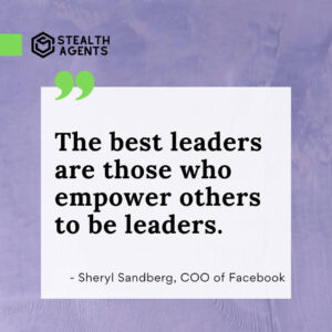 "The best leaders are those who empower others to be leaders." - Sheryl Sandberg, COO of Facebook