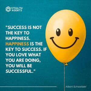 "Success is not the key to happiness. Happiness is the key to success. If you love what you are doing, you will be successful." - Albert Schweitzer