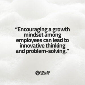 "Encouraging a growth mindset among employees can lead to innovative thinking and problem-solving."