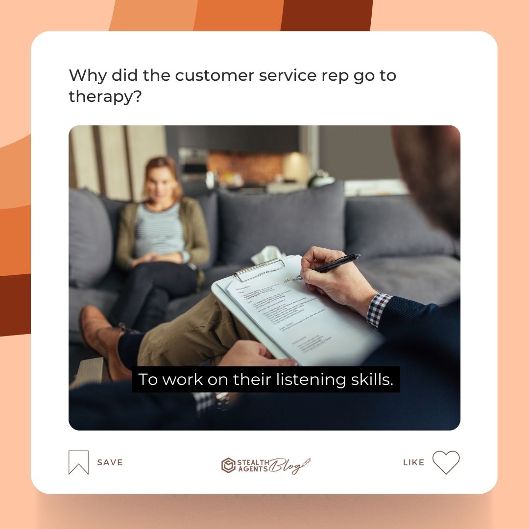 Why did the customer service rep go to therapy? To work on their listening skills.