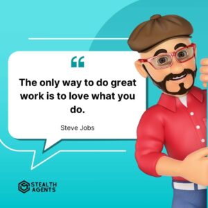 "The only way to do great work is to love what you do." - Steve Jobs