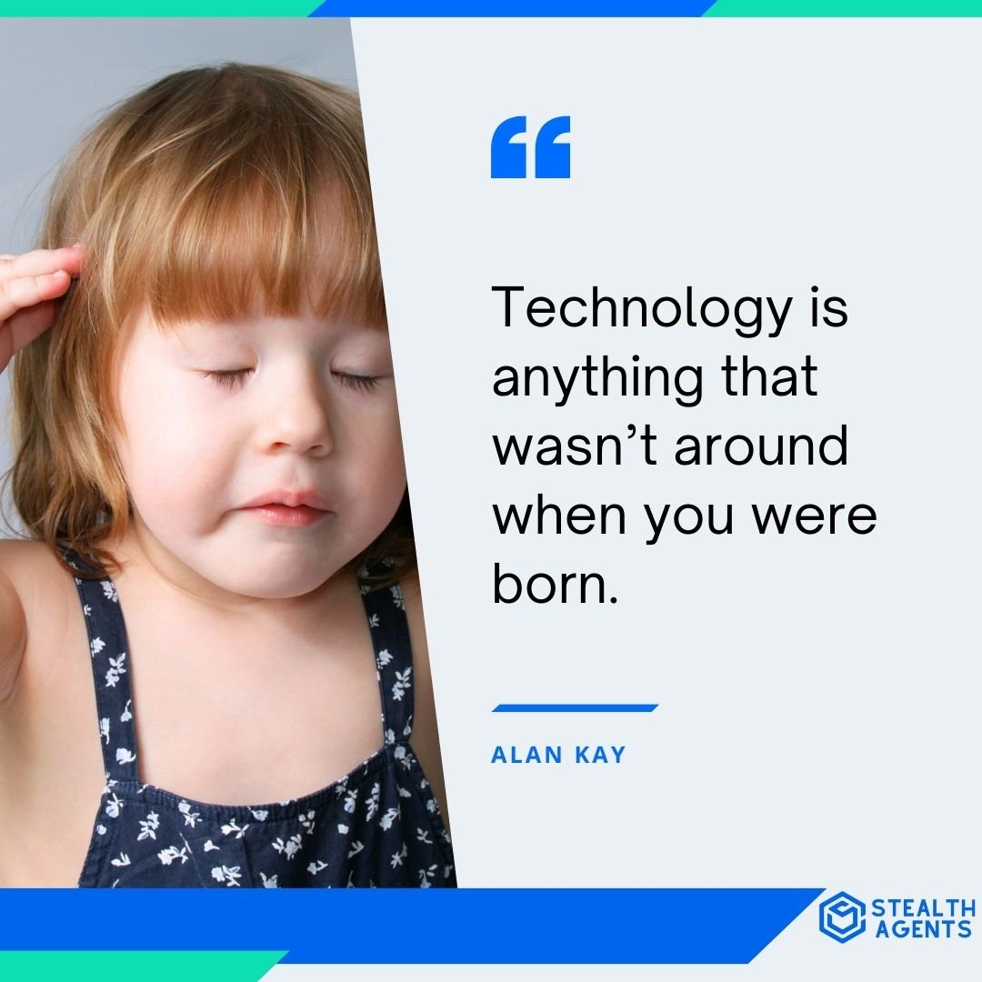 "Technology is anything that wasn’t around when you were born." - Alan Kay