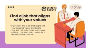 Find a job that aligns with your values If possible, find a job that aligns with your personal values and beliefs. This will not only make work more fulfilling but also help maintain a better work-life balance.