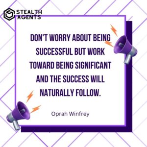 "Don't worry about being successful but work toward being significant and the success will naturally follow." - Oprah Winfrey