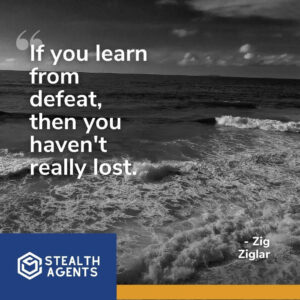 "If you learn from defeat, then you haven't really lost." - Zig Ziglar