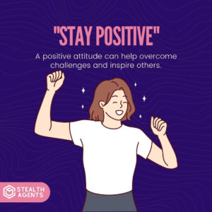 "Stay positive": A positive attitude can help overcome challenges and inspire others.