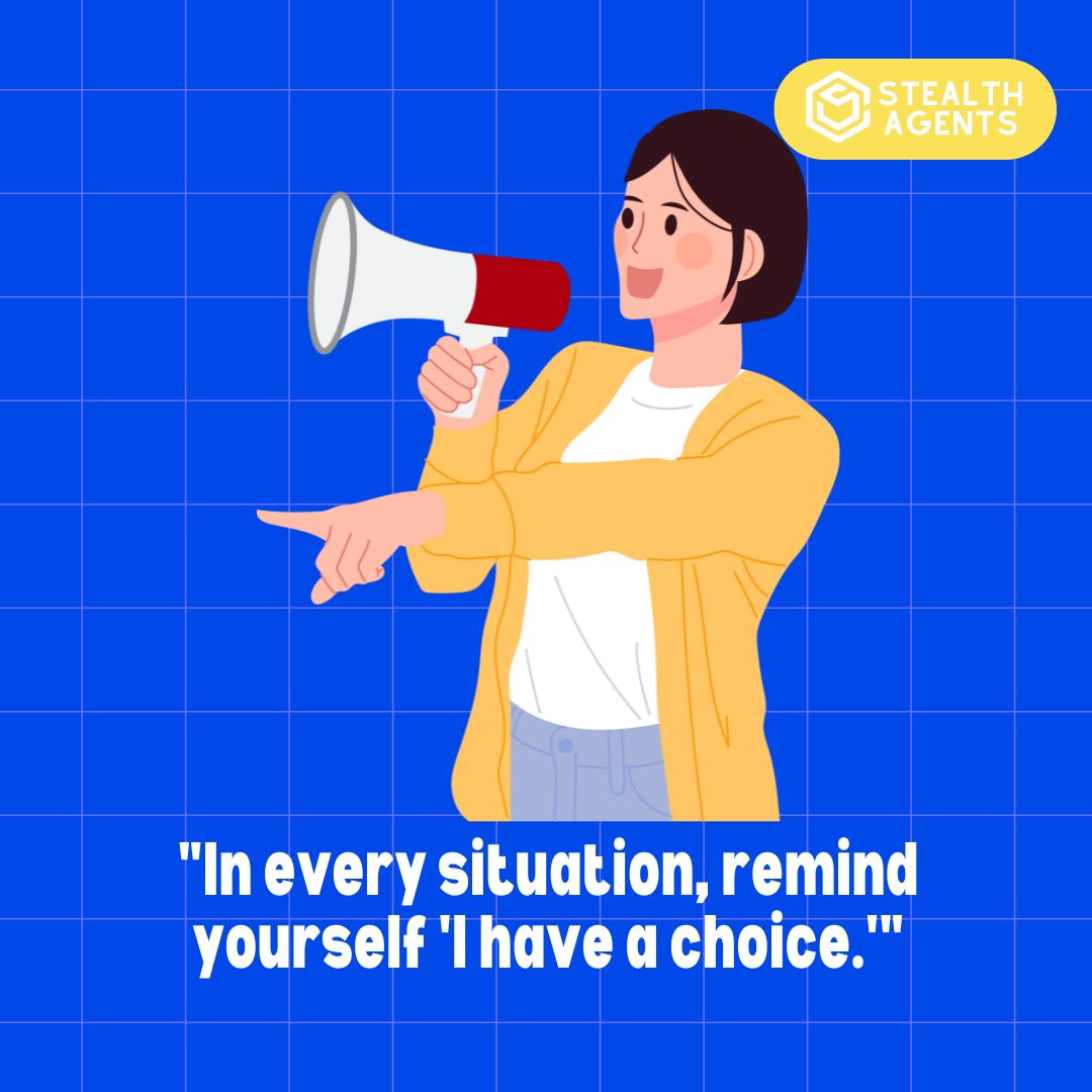 "In every situation, remind yourself 'I have a choice.'"