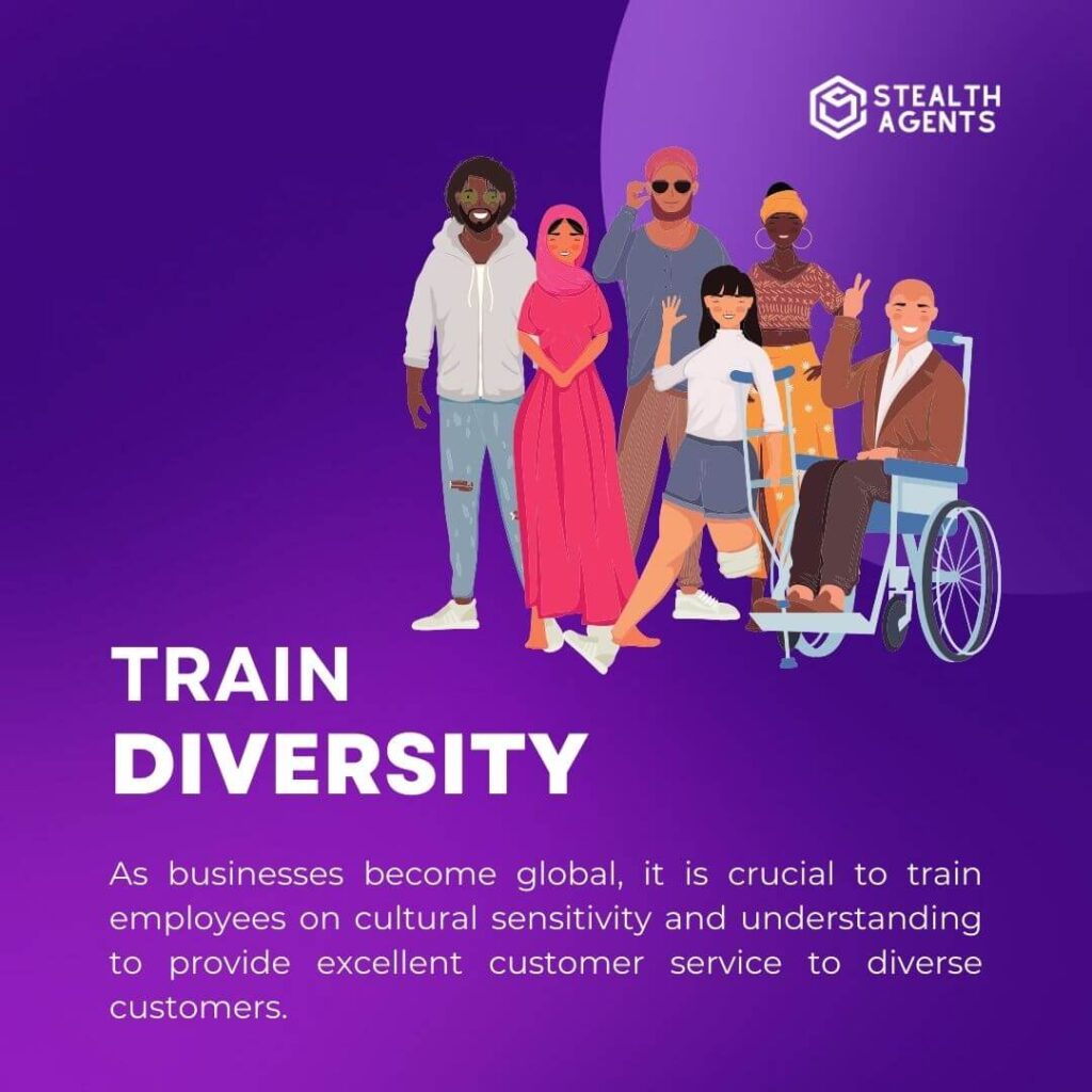 Train for diversity: As businesses become global, it is crucial to train employees on cultural sensitivity and understanding to provide excellent customer service to diverse customers.