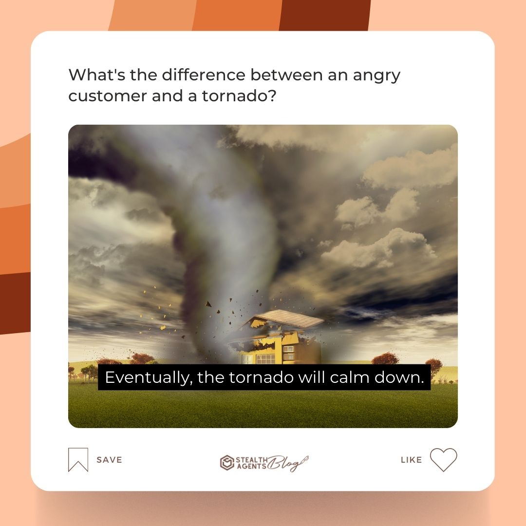What's the difference between an angry customer and a tornado? Eventually, the tornado will calm down.