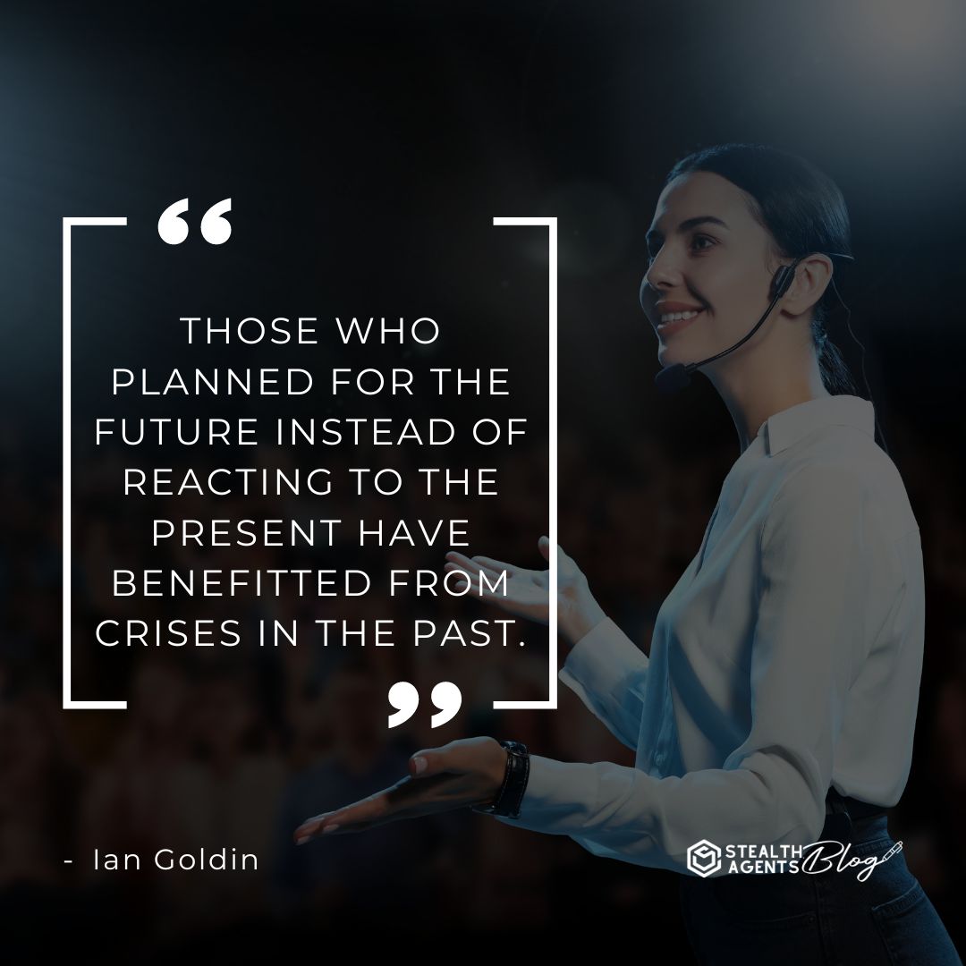 "Those who planned for the future instead of reacting to the present have benefitted from crises in the past." — Ian Goldin