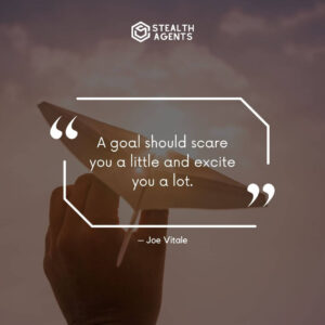 “A goal should scare you a little and excite you a lot.” – Joe Vitale