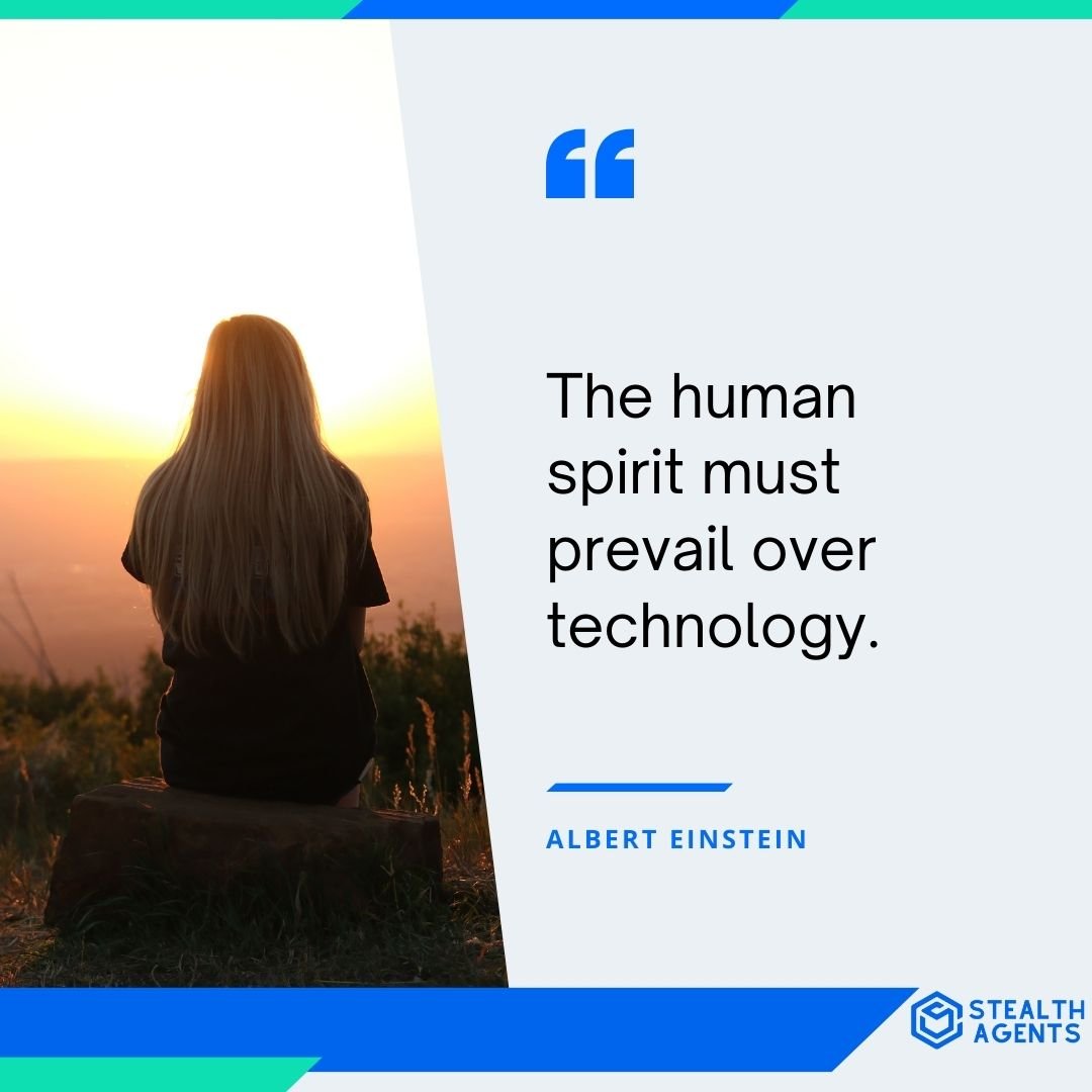 "The human spirit must prevail over technology." - Albert Einstein