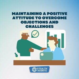 Maintaining a positive attitude to overcome objections and challenges