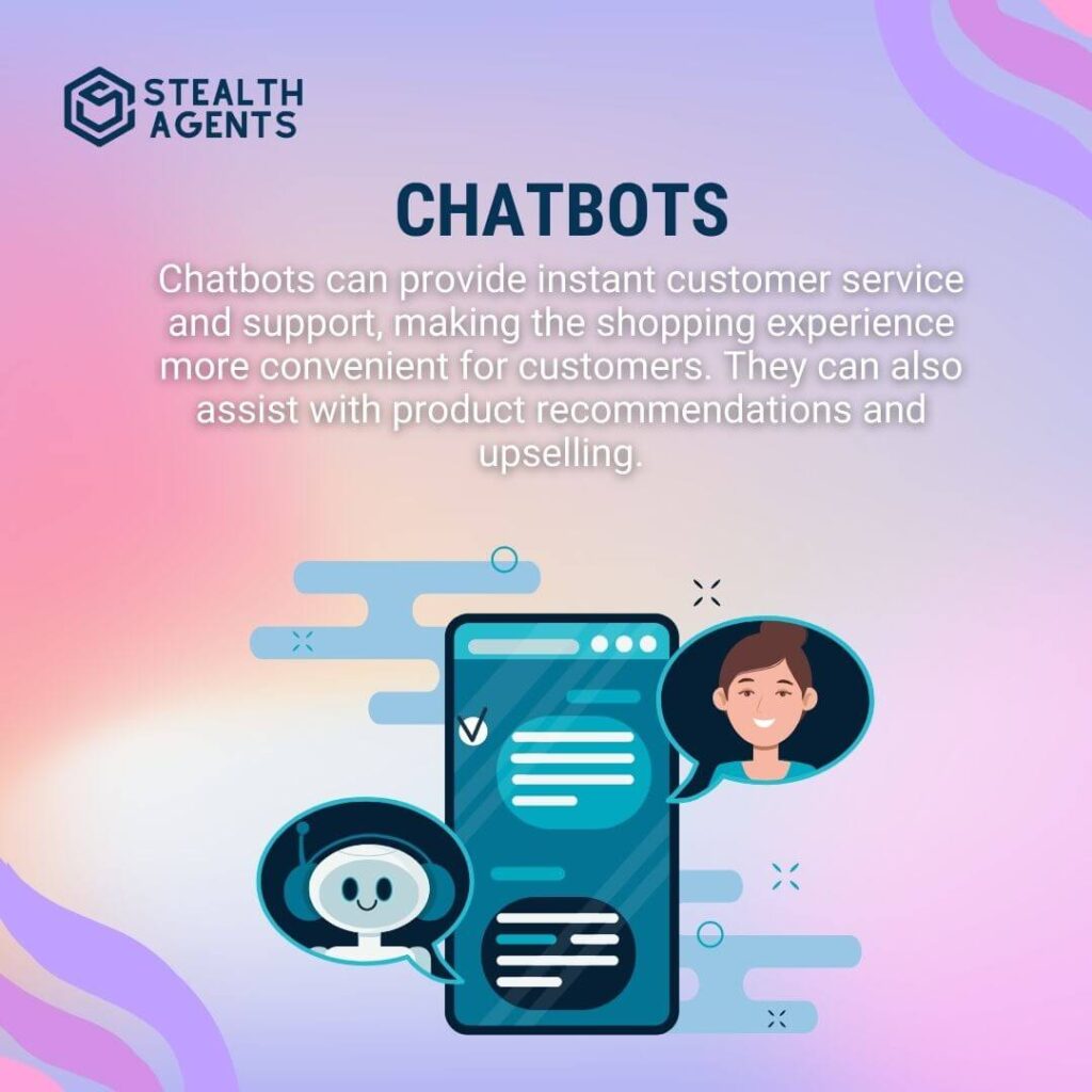 Chatbots Chatbots can provide instant customer service and support, making the shopping experience more convenient for customers. They can also assist with product recommendations and upselling.