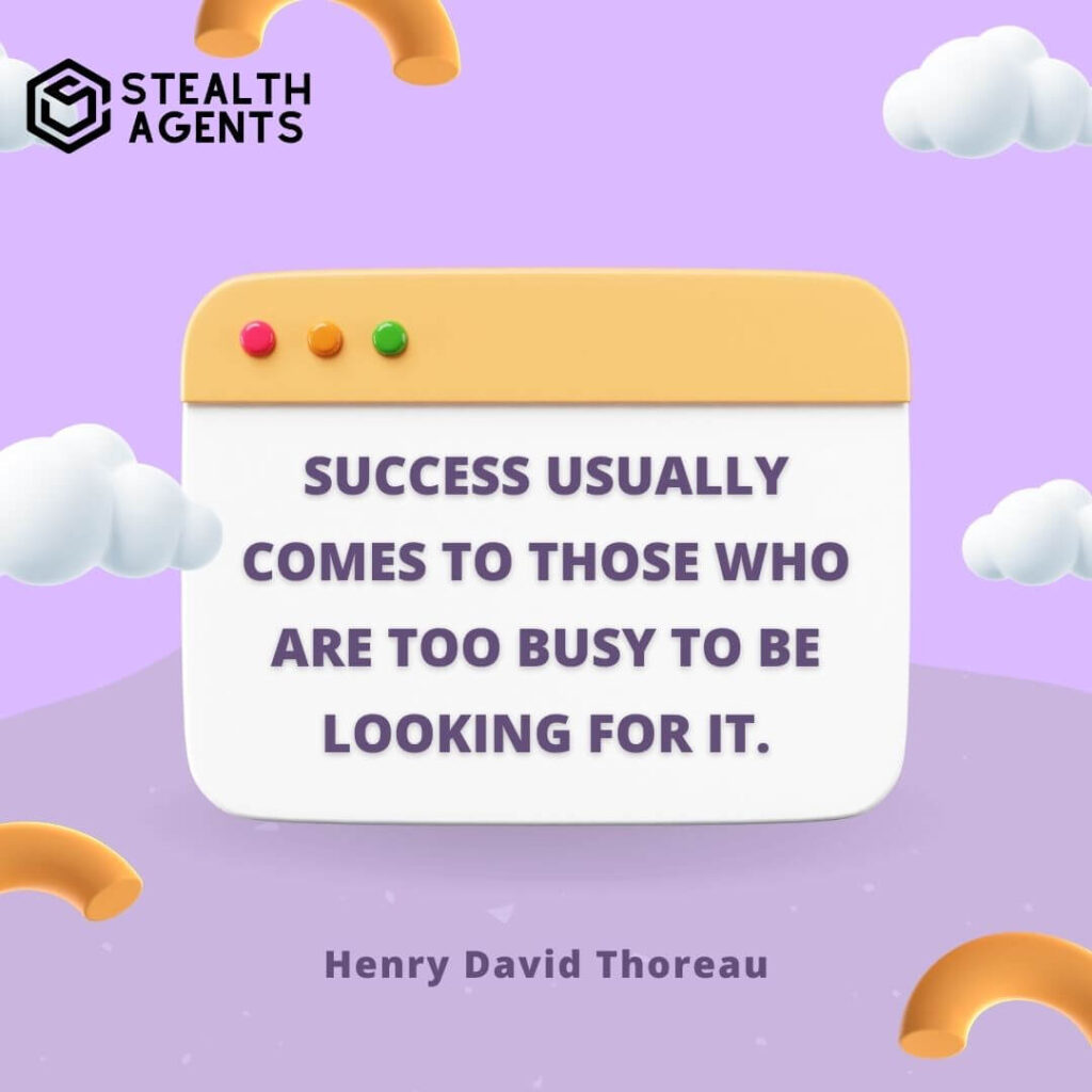 "Success usually comes to those who are too busy to be looking for it." - Henry David Thoreau