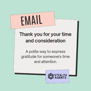 Thank you for your time and consideration - A polite way to express gratitude for someone's time and attention.