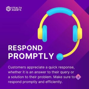 Respond promptly: Customers appreciate a quick response, whether it is an answer to their query or a solution to their problem. Make sure to respond promptly and efficiently.