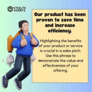 "Our product has been proven to save time and increase efficiency." Highlighting the benefits of your product or service is crucial in a sales pitch. Use this phrase to demonstrate the value and effectiveness of your offering.