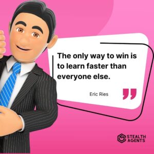 "The only way to win is to learn faster than everyone else." - Eric Ries