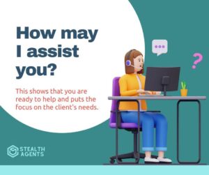 How may I assist you? - This shows that you are ready to help and puts the focus on the client's needs.