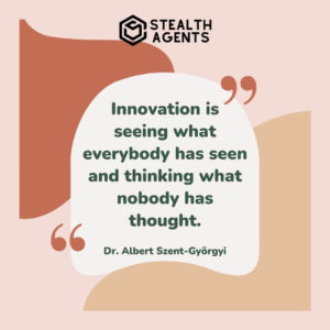 "Innovation is seeing what everybody has seen and thinking what nobody has thought." - Dr. Albert Szent-Györgyi
