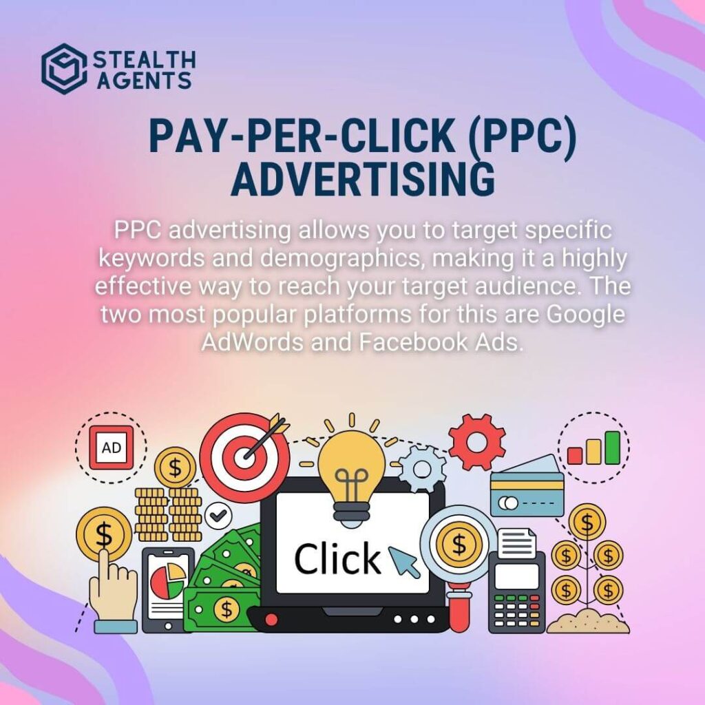 Pay-Per-Click (PPC) Advertising PPC advertising allows you to target specific keywords and demographics, making it a highly effective way to reach your target audience. The two most popular platforms for this are Google AdWords and Facebook Ads.