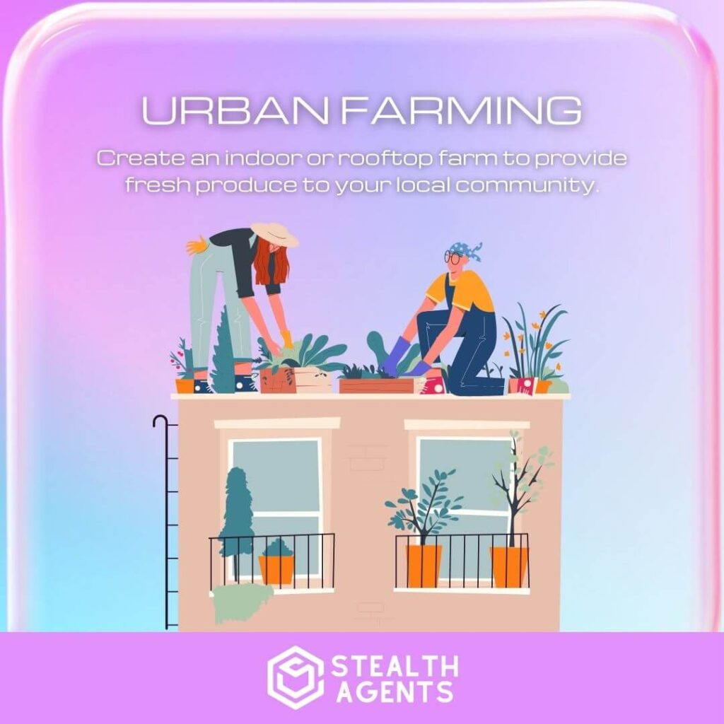 Urban Farming: Create an indoor or rooftop farm to provide fresh produce to your local community.