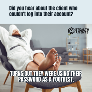 Did you hear about the client who couldn't log into their account? Turns out they were using their password as a footrest.