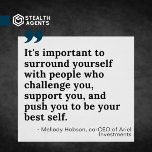 "It's important to surround yourself with people who challenge you, support you, and push you to be your best self." - Mellody Hobson, co-CEO of Ariel Investments
