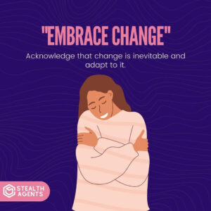 "Embrace change": Acknowledge that change is inevitable and adapt to it.