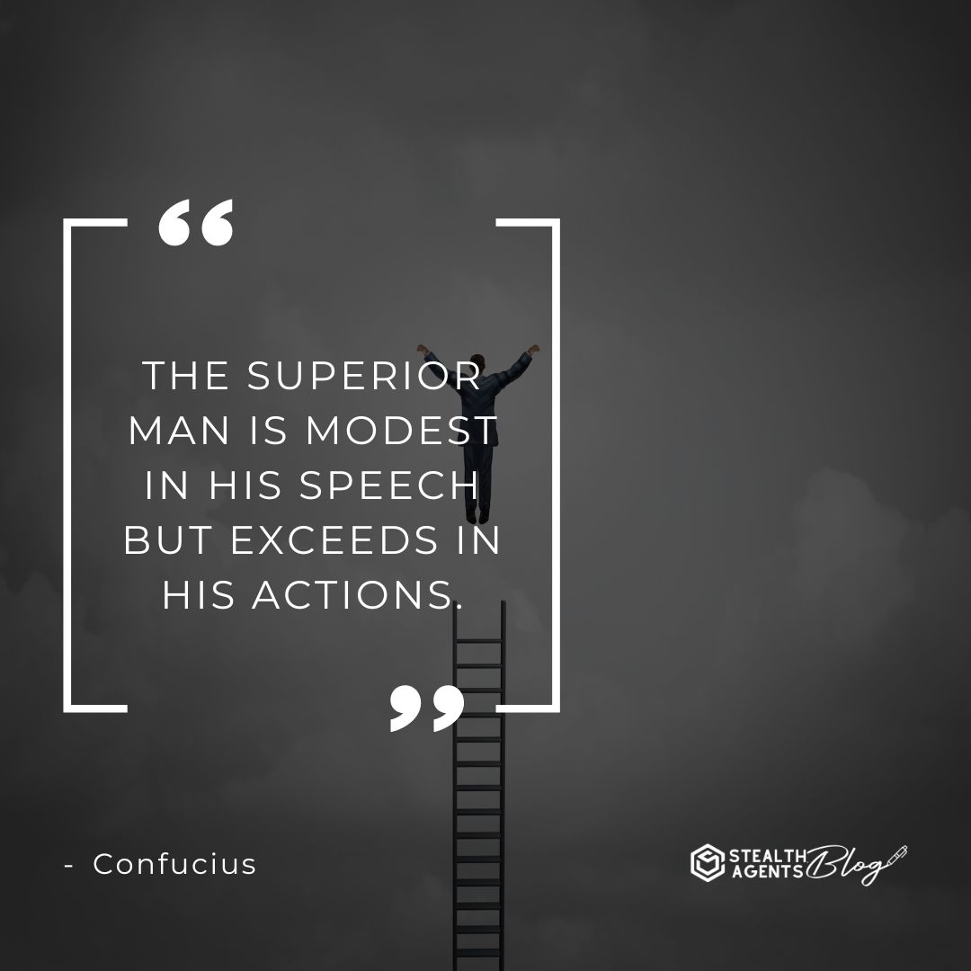 "The superior man is modest in his speech but exceeds in his actions. " — Confucius