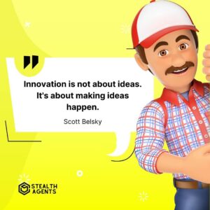 "Innovation is not about ideas. It's about making ideas happen." - Scott Belsky