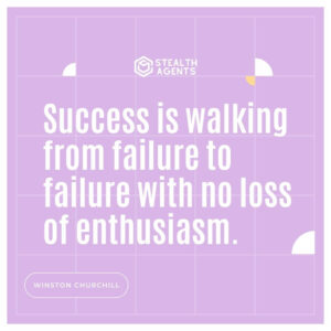 "Success is walking from failure to failure with no loss of enthusiasm." - Winston Churchill